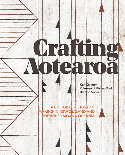 Crafting Aotearoa: A Cultural History of Making in New Zealand and the Wider Moana Oceania